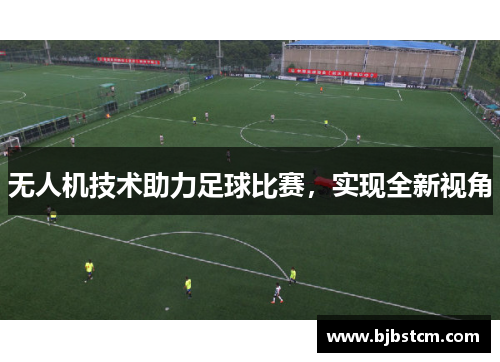 无人机技术助力足球比赛，实现全新视角