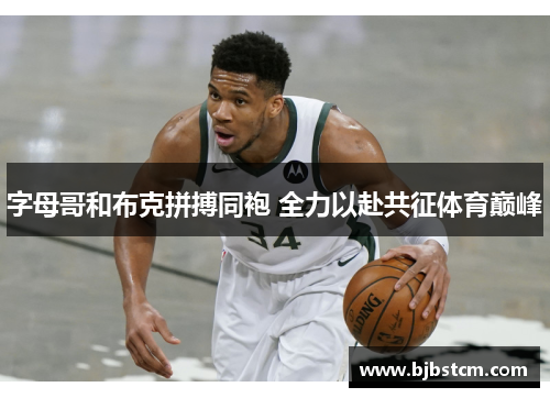 字母哥和布克拼搏同袍 全力以赴共征体育巅峰