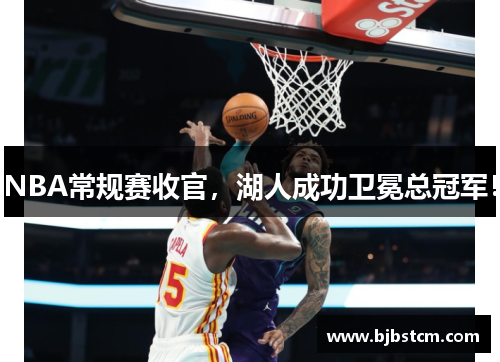 NBA常规赛收官，湖人成功卫冕总冠军！